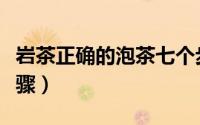 岩茶正确的泡茶七个步骤（正确的泡茶七个步骤）