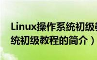 Linux操作系统初级教程（关于Linux操作系统初级教程的简介）