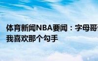 体育新闻NBA要闻：字母哥谈加时追平球我去到了熟悉位置我喜欢那个勾手
