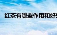 红茶有哪些作用和好处（红茶有哪些作用）