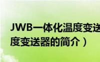 JWB一体化温度变送器（关于JWB一体化温度变送器的简介）