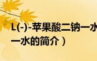 L(-)-苹果酸二钠一水（关于L(-)-苹果酸二钠一水的简介）