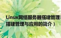 Linux网络服务器搭建管理与应用（关于Linux网络服务器搭建管理与应用的简介）