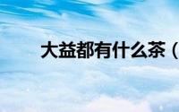 大益都有什么茶（大益茶是什么茶）