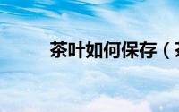茶叶如何保存（茶叶保存的方法）