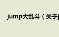 jump大乱斗（关于jump大乱斗的简介）