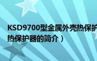 KSD9700型金属外壳热保护器（关于KSD9700型金属外壳热保护器的简介）