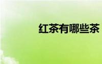 红茶有哪些茶（红茶有哪些）