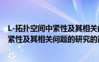 L-拓扑空间中紧性及其相关问题的研究（关于L-拓扑空间中紧性及其相关问题的研究的简介）