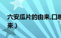 六安瓜片的由来,口感及特点（六安瓜片的由来）