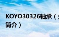 KOYO30326轴承（关于KOYO30326轴承的简介）