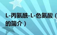 L-丙氨酰-L-色氨酸（关于L-丙氨酰-L-色氨酸的简介）