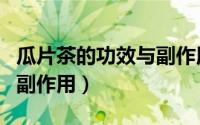 瓜片茶的功效与副作用禁忌（瓜片茶的功效与副作用）