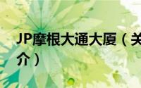 JP摩根大通大厦（关于JP摩根大通大厦的简介）