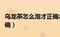 乌龙茶怎么泡才正确水温（乌龙茶怎么泡才正确）