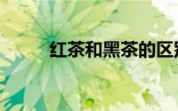红茶和黑茶的区别（黑茶的功效）