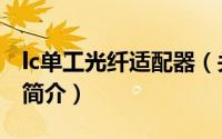 lc单工光纤适配器（关于lc单工光纤适配器的简介）