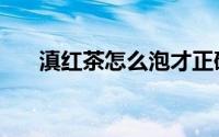 滇红茶怎么泡才正确（滇红茶怎么泡）