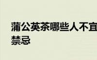 蒲公英茶哪些人不宜喝 蒲公英茶的副作用与禁忌