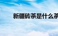 新疆砖茶是什么茶（砖茶是什么茶）