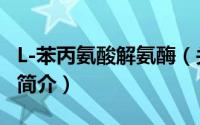 L-苯丙氨酸解氨酶（关于L-苯丙氨酸解氨酶的简介）
