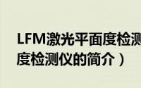 LFM激光平面度检测仪（关于LFM激光平面度检测仪的简介）
