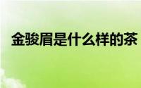 金骏眉是什么样的茶（金骏眉是什么样的）