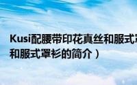 Kusi配腰带印花真丝和服式罩衫（关于Kusi配腰带印花真丝和服式罩衫的简介）