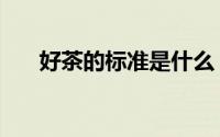 好茶的标准是什么（好茶的三大标准）