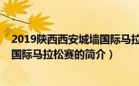 2019陕西西安城墙国际马拉松赛（关于2019陕西西安城墙国际马拉松赛的简介）