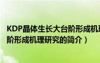 KDP晶体生长大台阶形成机理研究（关于KDP晶体生长大台阶形成机理研究的简介）
