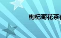 枸杞菊花茶有什么作用？