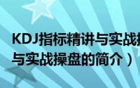 KDJ指标精讲与实战操盘（关于KDJ指标精讲与实战操盘的简介）