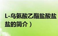 L-鸟氨酸乙酯盐酸盐（关于L-鸟氨酸乙酯盐酸盐的简介）