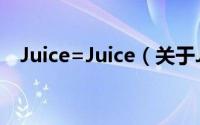 Juice=Juice（关于Juice=Juice的简介）