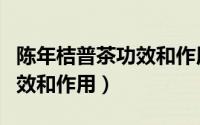 陈年桔普茶功效和作用是什么（陈年桔普茶功效和作用）