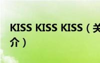 KISS KISS KISS（关于KISS KISS KISS的简介）