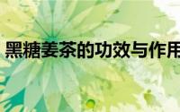 黑糖姜茶的功效与作用（喝黑糖姜茶的好处）