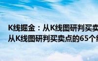 K线掘金：从K线图研判买卖点的65个细节（关于K线掘金：从K线图研判买卖点的65个细节的简介）