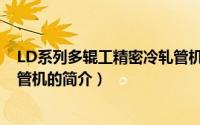 LD系列多辊工精密冷轧管机（关于LD系列多辊工精密冷轧管机的简介）