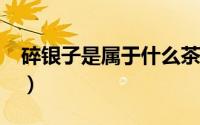 碎银子是属于什么茶?（碎银子茶属于什么茶）