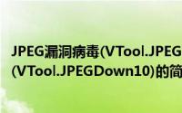 JPEG漏洞病毒(VTool.JPEGDown10)（关于JPEG漏洞病毒(VTool.JPEGDown10)的简介）