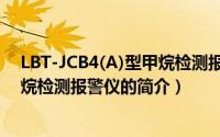 LBT-JCB4(A)型甲烷检测报警仪（关于LBT-JCB4(A)型甲烷检测报警仪的简介）