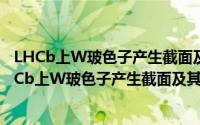 LHCb上W玻色子产生截面及其电荷不对称性测量（关于LHCb上W玻色子产生截面及其电荷不对称性测量的简介）