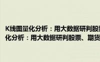 K线图量化分析：用大数据研判股票、期货、外汇买卖点（关于K线图量化分析：用大数据研判股票、期货、外汇买卖点的简介）