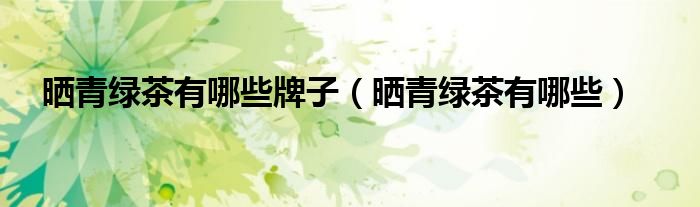 晒青绿茶有哪些牌子（晒青绿茶有哪些）