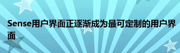 Sense用户界面正逐渐成为最可定制的用户界面