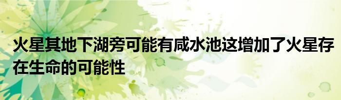 火星其地下湖旁可能有咸水池这增加了火星存在生命的可能性