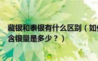 藏银和泰银有什么区别（如何区分藏银、苗银、泰银？它们含银量是多少？）