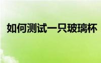 如何测试一只玻璃杯（教你识别15种杯具）